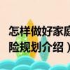 怎樣做好家庭保險(xiǎn)規(guī)劃（關(guān)于怎樣做好家庭保險(xiǎn)規(guī)劃介紹）