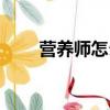 營養(yǎng)師怎么報(bào)名（怎么報(bào)考營養(yǎng)師）