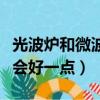 光波爐和微波爐哪個(gè)好（光波爐和微波爐哪個(gè)會(huì)好一點(diǎn)）