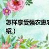 怎樣享受強(qiáng)農(nóng)惠農(nóng)新政策（關(guān)于怎樣享受強(qiáng)農(nóng)惠農(nóng)新政策介紹）
