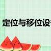 定位與移位設(shè)備（關(guān)于定位與移位設(shè)備介紹）
