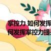 掌控力 如何發(fā)揮掌控力提升領(lǐng)導(dǎo)力掌控力（關(guān)于掌控力 如何發(fā)揮掌控力提升領(lǐng)導(dǎo)力掌控力簡(jiǎn)介）