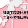 建設(shè)工程設(shè)計(jì)與施工企業(yè)資質(zhì)認(rèn)定（關(guān)于建設(shè)工程設(shè)計(jì)與施工企業(yè)資質(zhì)認(rèn)定介紹）