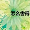 怎么舍得你（關于怎么舍得你介紹）