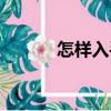 怎樣入手（關(guān)于怎樣入手介紹）