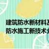 建筑防水新材料及防水施工新技術（關于建筑防水新材料及防水施工新技術介紹）