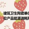 建筑衛(wèi)生陶瓷單位產(chǎn)品能源消耗限額（關(guān)于建筑衛(wèi)生陶瓷單位產(chǎn)品能源消耗限額介紹）