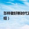 怎樣做好新時(shí)代宣傳工作（關(guān)于怎樣做好新時(shí)代宣傳工作介紹）