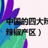 中國的四大辣椒產(chǎn)地分別在哪里（中國的四大辣椒產(chǎn)區(qū)）