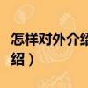 怎樣對(duì)外介紹中國(guó)（關(guān)于怎樣對(duì)外介紹中國(guó)介紹）