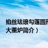掐絲琺瑯勾蓮圓形三足大薰?fàn)t（關(guān)于掐絲琺瑯勾蓮圓形三足大薰?fàn)t簡(jiǎn)介）