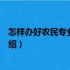 怎樣辦好農(nóng)民專業(yè)合作社（關(guān)于怎樣辦好農(nóng)民專業(yè)合作社介紹）