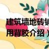 建筑墻地磚鋪貼用背膠（關(guān)于建筑墻地磚鋪貼用背膠介紹）