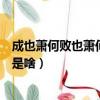 成也蕭何敗也蕭何的意思是什么（成也蕭何敗也蕭何的意思是啥）
