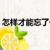 怎樣才能忘了你（關(guān)于怎樣才能忘了你介紹）