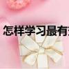 怎樣學(xué)習(xí)最有效（關(guān)于怎樣學(xué)習(xí)最有效介紹）