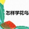 怎樣學(xué)花鳥(niǎo)畫(huà)（關(guān)于怎樣學(xué)花鳥(niǎo)畫(huà)介紹）