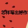 怎樣寫出好作文（關(guān)于怎樣寫出好作文介紹）