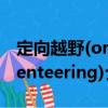 定向越野(orienteering)（關(guān)于定向越野(orienteering)介紹）