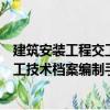 建筑安裝工程交工技術(shù)檔案編制手冊(cè)（關(guān)于建筑安裝工程交工技術(shù)檔案編制手冊(cè)介紹）