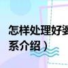 怎樣處理好婆媳關(guān)系（關(guān)于怎樣處理好婆媳關(guān)系介紹）