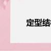 定型結(jié)構(gòu)（關(guān)于定型結(jié)構(gòu)介紹）