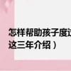 怎樣幫助孩子度過(guò)初中這三年（關(guān)于怎樣幫助孩子度過(guò)初中這三年介紹）