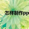 怎樣制作ppt課件（制作ppt課件的方法）
