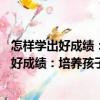 怎樣學(xué)出好成績(jī)：培養(yǎng)孩子學(xué)習(xí)好習(xí)慣66法（關(guān)于怎樣學(xué)出好成績(jī)：培養(yǎng)孩子學(xué)習(xí)好習(xí)慣66法介紹）