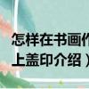 怎樣在書畫作品上蓋?。P(guān)于怎樣在書畫作品上蓋印介紹）
