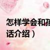 怎樣學(xué)會(huì)和孩子說(shuō)話（關(guān)于怎樣學(xué)會(huì)和孩子說(shuō)話介紹）