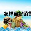 怎樣當好銷售主管（關于怎樣當好銷售主管介紹）