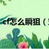 cf怎么瞬狙（穿越火線(xiàn)狙擊手速狙方法分享）