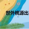 世外桃源出自（關(guān)于世外桃源出處介紹）
