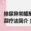 排尿異常醋蔥姜蒜療法（關于排尿異常醋蔥姜蒜療法簡介）