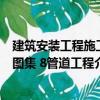 建筑安裝工程施工圖集 8管道工程（關(guān)于建筑安裝工程施工圖集 8管道工程介紹）