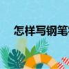 怎樣寫鋼筆字（關(guān)于怎樣寫鋼筆字介紹）