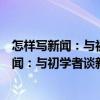 怎樣寫新聞：與初學者談新聞專業(yè)寫作技巧（關(guān)于怎樣寫新聞：與初學者談新聞專業(yè)寫作技巧介紹）