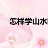 怎樣學(xué)山水畫(huà)（關(guān)于怎樣學(xué)山水畫(huà)介紹）