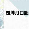 定坤丹口服液（關(guān)于定坤丹口服液介紹）