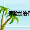 保險(xiǎn)絲的作用是什么（保險(xiǎn)絲的作用）