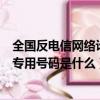 全國反電信網(wǎng)絡(luò)詐騙的專用號碼是（全國反電信網(wǎng)絡(luò)詐騙的專用號碼是什么）