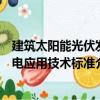 建筑太陽能光伏發(fā)電應(yīng)用技術(shù)標(biāo)準(zhǔn)（關(guān)于建筑太陽能光伏發(fā)電應(yīng)用技術(shù)標(biāo)準(zhǔn)介紹）