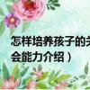 怎樣培養(yǎng)孩子的關(guān)鍵社會能力（關(guān)于怎樣培養(yǎng)孩子的關(guān)鍵社會能力介紹）