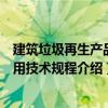 建筑垃圾再生產(chǎn)品應(yīng)用技術(shù)規(guī)程（關(guān)于建筑垃圾再生產(chǎn)品應(yīng)用技術(shù)規(guī)程介紹）