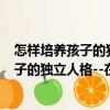 怎樣培養(yǎng)孩子的獨(dú)立人格--在磨礪中成長（關(guān)于怎樣培養(yǎng)孩子的獨(dú)立人格--在磨礪中成長介紹）
