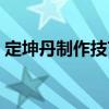 定坤丹制作技藝（關(guān)于定坤丹制作技藝介紹）