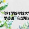 怎樣學(xué)好考好大學(xué)英語(yǔ)――完型填空篇（關(guān)于怎樣學(xué)好考好大學(xué)英語(yǔ)――完型填空篇介紹）
