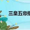 三皇五帝指的是什么（三皇五帝介紹）