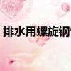 排水用螺旋鋼管（關(guān)于排水用螺旋鋼管簡介）